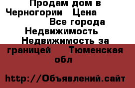 Продам дом в Черногории › Цена ­ 12 800 000 - Все города Недвижимость » Недвижимость за границей   . Тюменская обл.